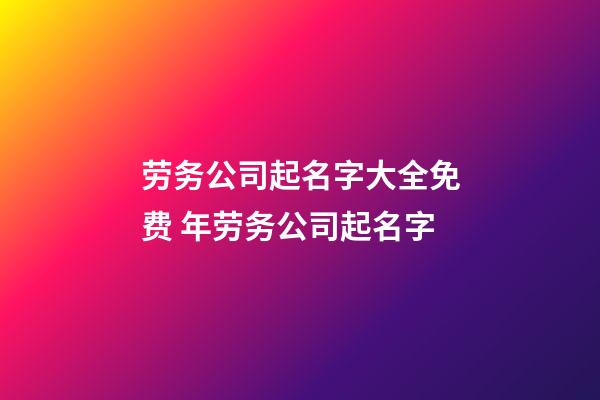 劳务公司起名字大全免费 年劳务公司起名字-第1张-公司起名-玄机派